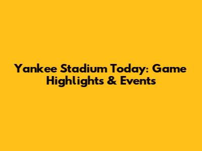 Yankee Stadium Today: Game Highlights & Events