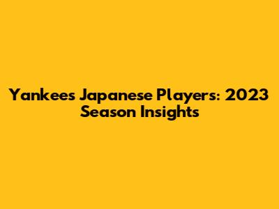 Yankees' Japanese Players: 2023 Season Insights