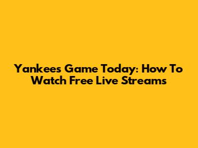 Yankees Game Today: How To Watch Free Live Streams