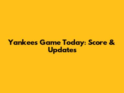 Yankees Game Today: Score & Updates