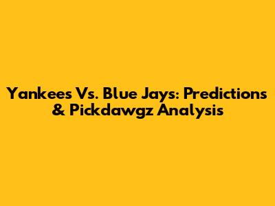 Yankees Vs. Blue Jays: Predictions & Pickdawgz Analysis