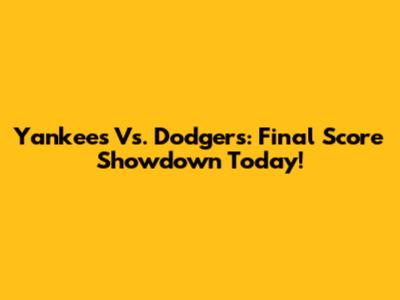 Yankees Vs. Dodgers: Final Score Showdown Today!