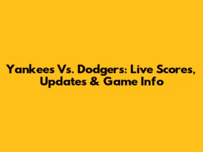 Yankees Vs. Dodgers: Live Scores, Updates & Game Info