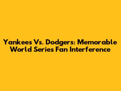 Yankees Vs. Dodgers: Memorable World Series Fan Interference