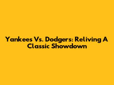 Yankees Vs. Dodgers: Reliving A Classic Showdown