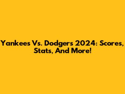 Yankees Vs. Dodgers 2024: Scores, Stats, And More!