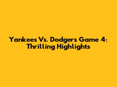 Yankees Vs. Dodgers Game 4: Thrilling Highlights