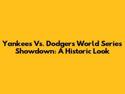 Yankees Vs. Dodgers World Series Showdown: A Historic Look