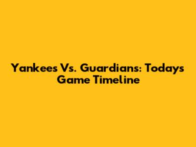 Yankees Vs. Guardians: Today's Game Timeline