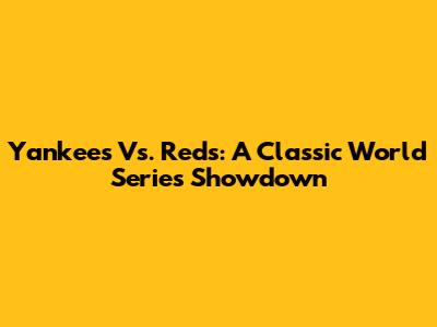 Yankees Vs. Reds: A Classic World Series Showdown