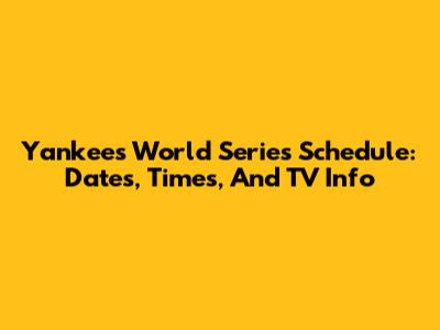 Yankees World Series Schedule: Dates, Times, And TV Info