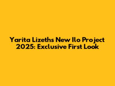 Yarita Lizeth's New Ilo Project 2025: Exclusive First Look