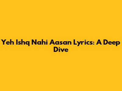 Yeh Ishq Nahi Aasan Lyrics: A Deep Dive