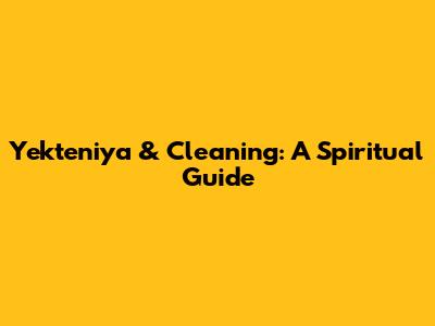Yekteniya & Cleaning: A Spiritual Guide