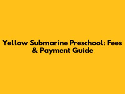 Yellow Submarine Preschool: Fees & Payment Guide