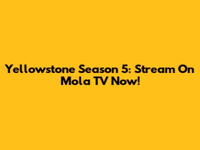 Yellowstone Season 5: Stream On Mola TV Now!
