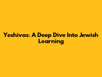 Yeshivas: A Deep Dive Into Jewish Learning