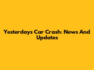 Yesterday's Car Crash: News And Updates