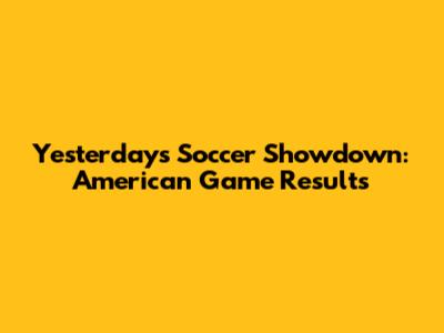 Yesterday's Soccer Showdown: American Game Results