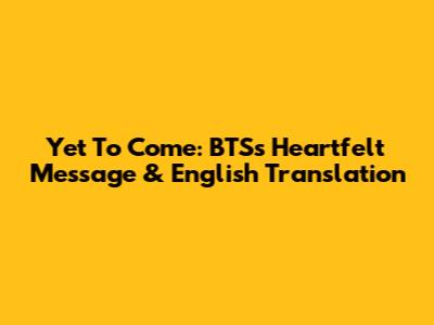 Yet To Come: BTS's Heartfelt Message & English Translation