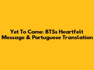 Yet To Come: BTS's Heartfelt Message & Portuguese Translation