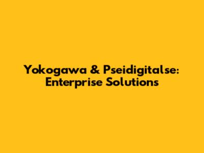 Yokogawa & Pseidigitalse: Enterprise Solutions
