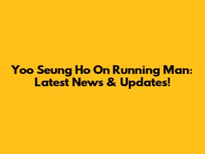 Yoo Seung Ho On Running Man: Latest News & Updates!