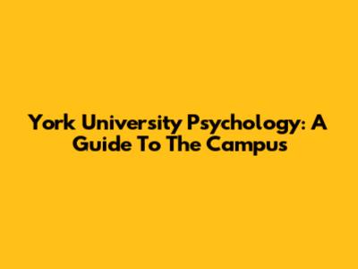 York University Psychology: A Guide To The Campus