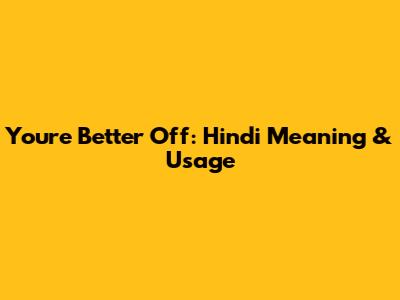 You're Better Off: Hindi Meaning & Usage