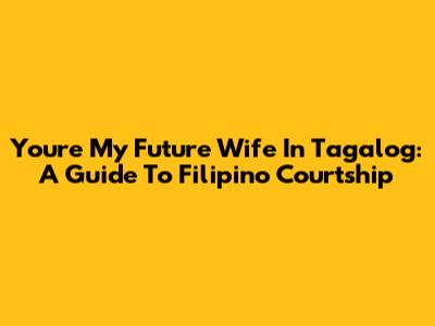 You're My Future Wife In Tagalog: A Guide To Filipino Courtship
