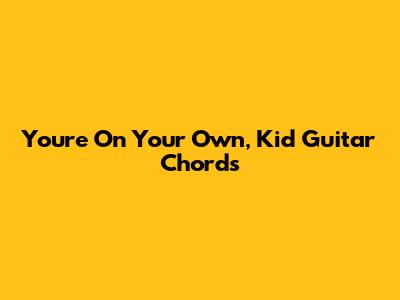 You're On Your Own, Kid Guitar Chords