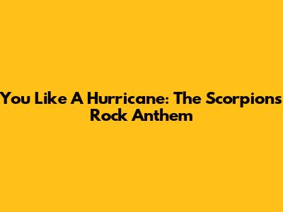 You Like A Hurricane: The Scorpions' Rock Anthem
