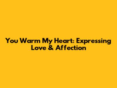 You Warm My Heart: Expressing Love & Affection