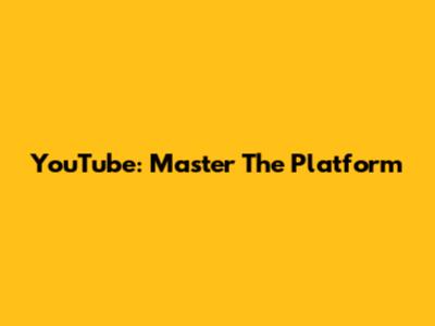 YouTube: Master The Platform
