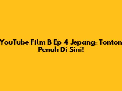 YouTube Film B Ep 4 Jepang: Tonton Penuh Di Sini!