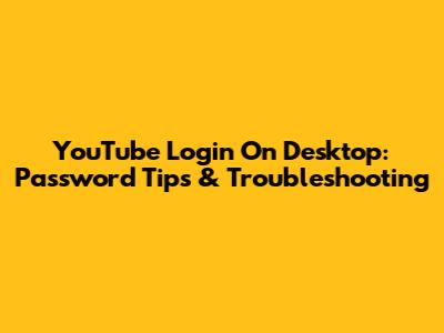 YouTube Login On Desktop: Password Tips & Troubleshooting