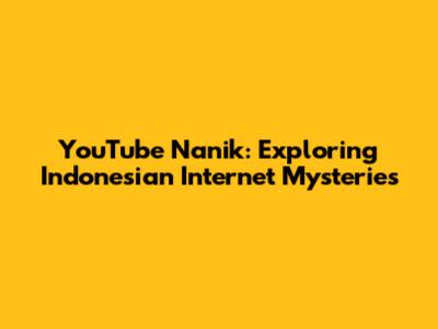 YouTube Nanik: Exploring Indonesian Internet Mysteries