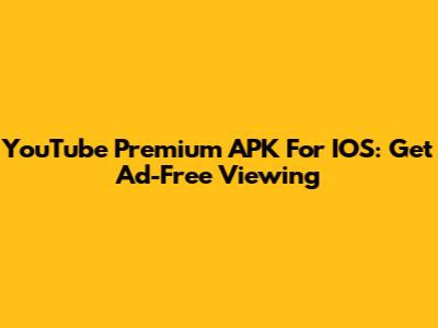 YouTube Premium APK For IOS: Get Ad-Free Viewing