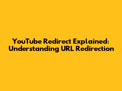 YouTube Redirect Explained: Understanding URL Redirection