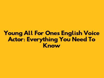 Young All For One's English Voice Actor: Everything You Need To Know