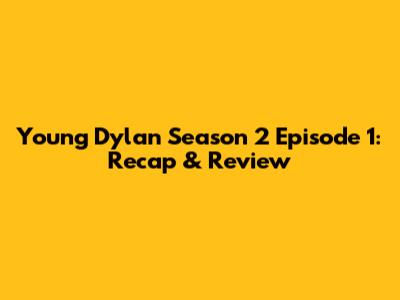 Young Dylan Season 2 Episode 1: Recap & Review