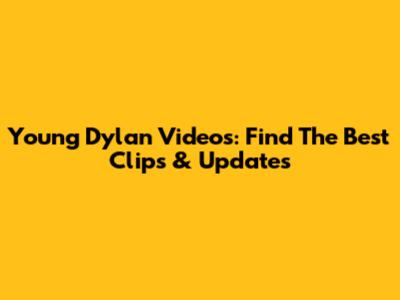 Young Dylan Videos: Find The Best Clips & Updates
