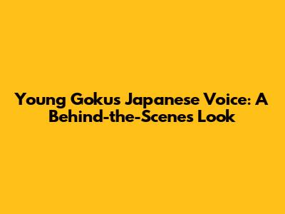 Young Goku's Japanese Voice: A Behind-the-Scenes Look
