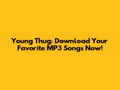 Young Thug: Download Your Favorite MP3 Songs Now!