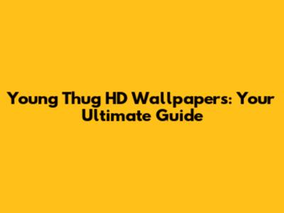 Young Thug HD Wallpapers: Your Ultimate Guide