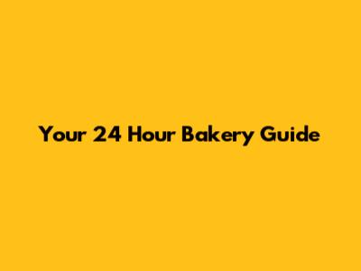 Your 24 Hour Bakery Guide