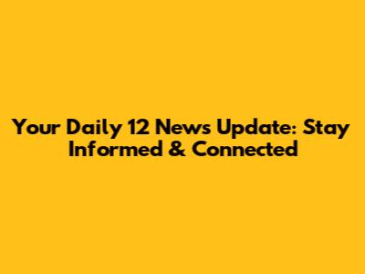 Your Daily 12 News Update: Stay Informed & Connected