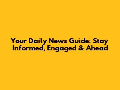 Your Daily News Guide: Stay Informed, Engaged & Ahead