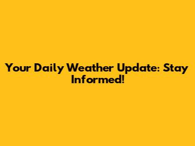 Your Daily Weather Update: Stay Informed!