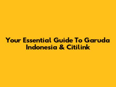 Your Essential Guide To Garuda Indonesia & Citilink